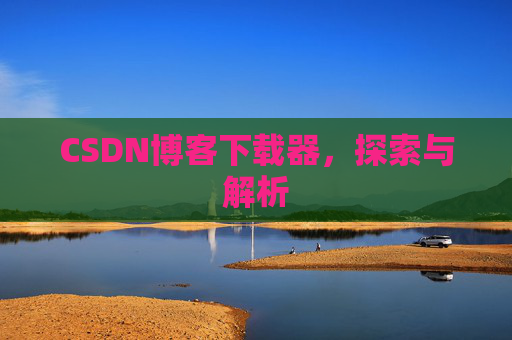CSDN博客下载器,探索与解析