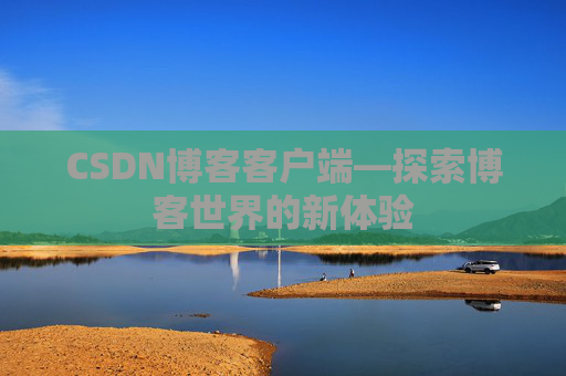 CSDN博客客户端—探索博客世界的新体验 CSDN博客客户端—探索博客世界的新体验