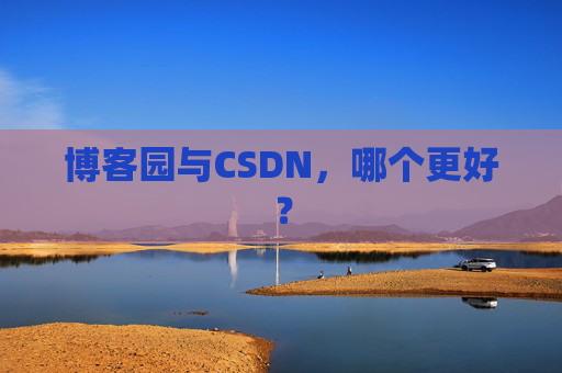 博客园与CSDN,哪个更好?